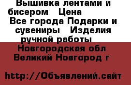 Вышивка лентами и бисером › Цена ­ 25 000 - Все города Подарки и сувениры » Изделия ручной работы   . Новгородская обл.,Великий Новгород г.